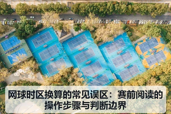 网球时区换算的常见误区：赛前阅读的操作步骤与判断边界